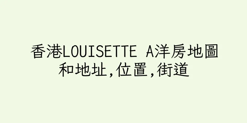 香港LOUISETTE A洋房地圖和地址,位置,街道