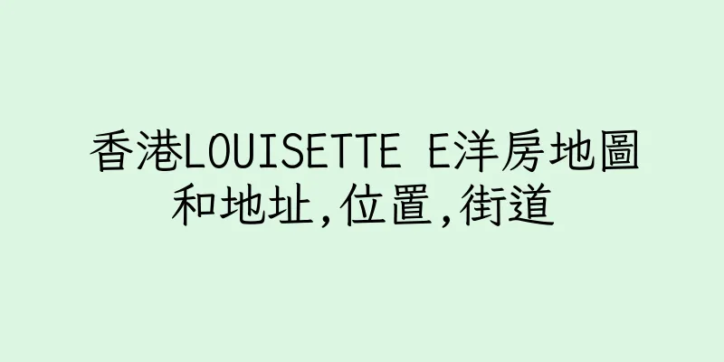 香港LOUISETTE E洋房地圖和地址,位置,街道