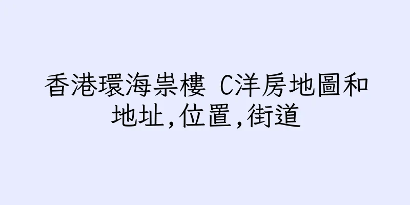 香港環海祟樓 C洋房地圖和地址,位置,街道