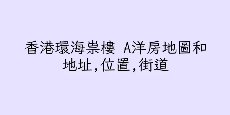 香港環海祟樓 A洋房地圖和地址,位置,街道