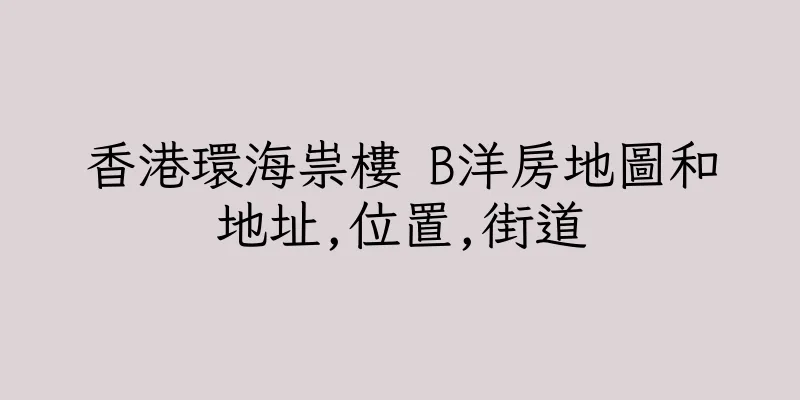 香港環海祟樓 B洋房地圖和地址,位置,街道