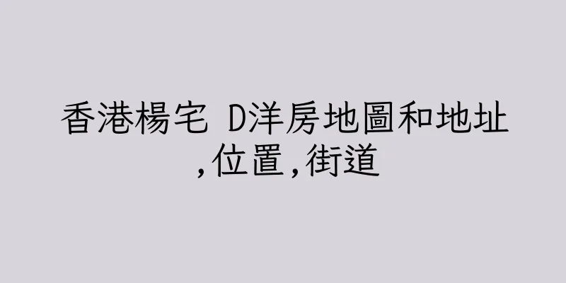 香港楊宅 D洋房地圖和地址,位置,街道