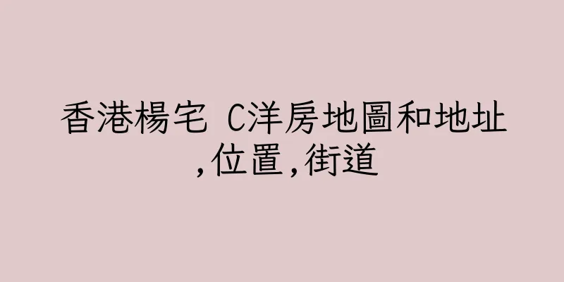 香港楊宅 C洋房地圖和地址,位置,街道