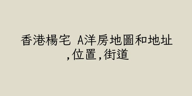 香港楊宅 A洋房地圖和地址,位置,街道
