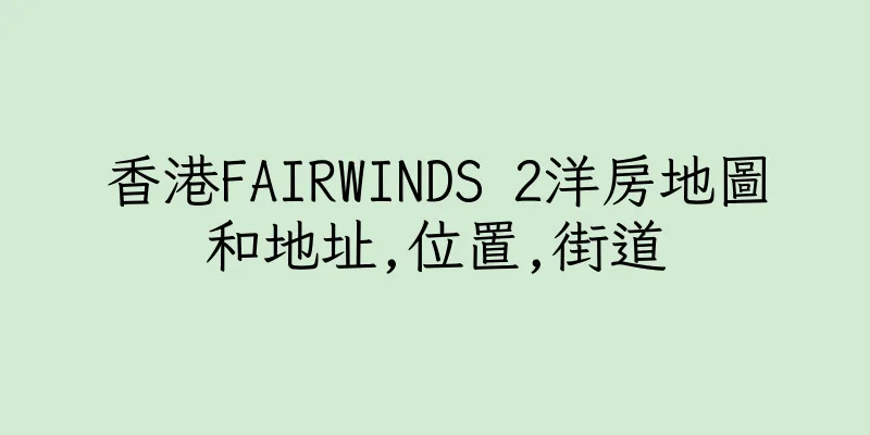 香港FAIRWINDS 2洋房地圖和地址,位置,街道