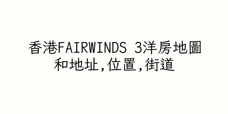 香港FAIRWINDS 3洋房地圖和地址,位置,街道