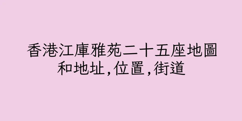 香港江庫雅苑二十五座地圖和地址,位置,街道