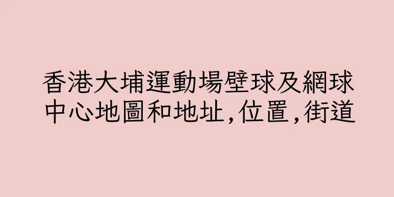 香港大埔運動場壁球及網球中心地圖和地址,位置,街道