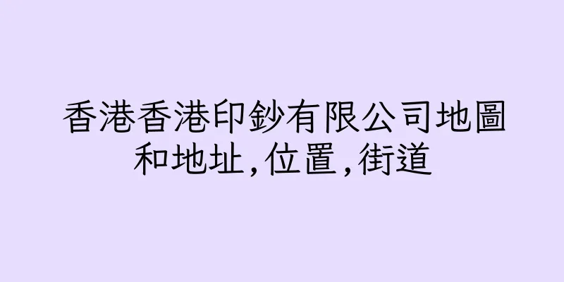 香港香港印鈔有限公司地圖和地址,位置,街道