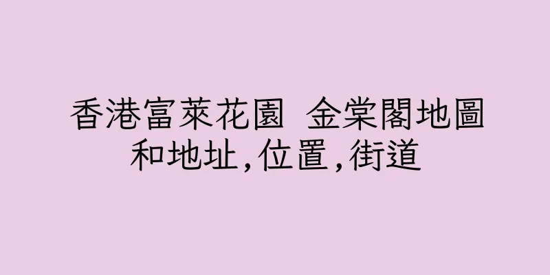 香港富萊花園 金棠閣地圖和地址,位置,街道