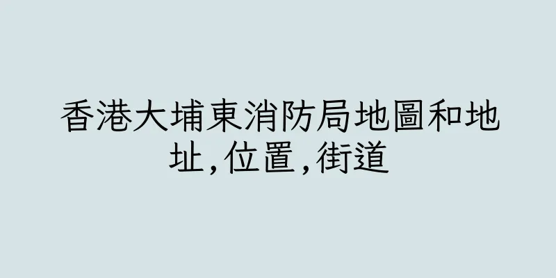 香港大埔東消防局地圖和地址,位置,街道