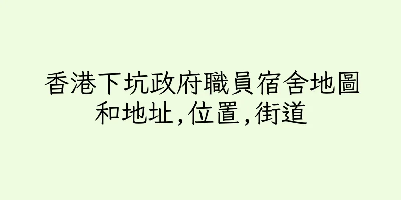 香港下坑政府職員宿舍地圖和地址,位置,街道