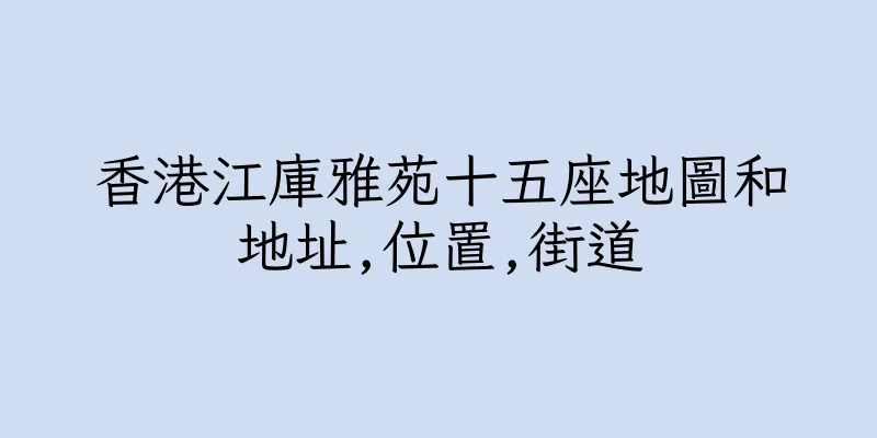 香港江庫雅苑十五座地圖和地址,位置,街道