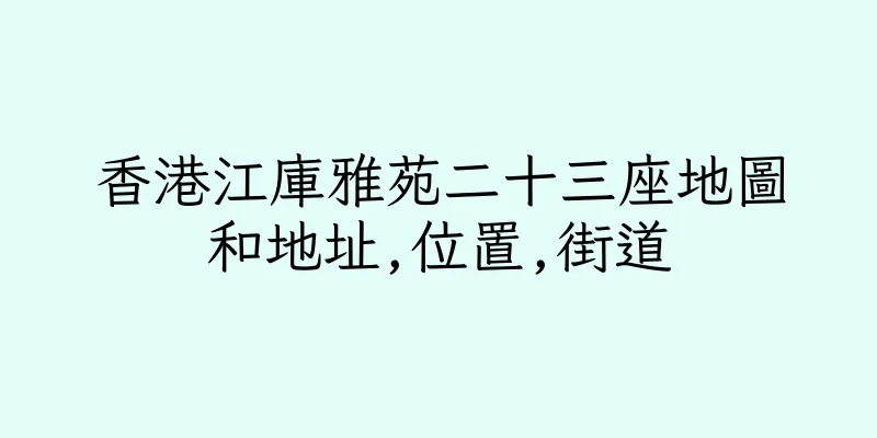 香港江庫雅苑二十三座地圖和地址,位置,街道