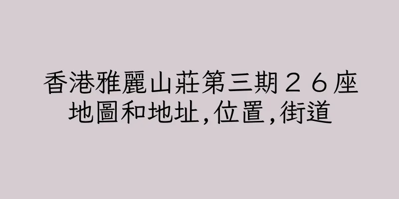 香港雅麗山莊第三期２６座地圖和地址,位置,街道