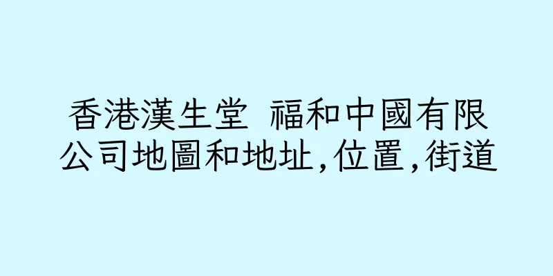 香港漢生堂 福和中國有限公司地圖和地址,位置,街道