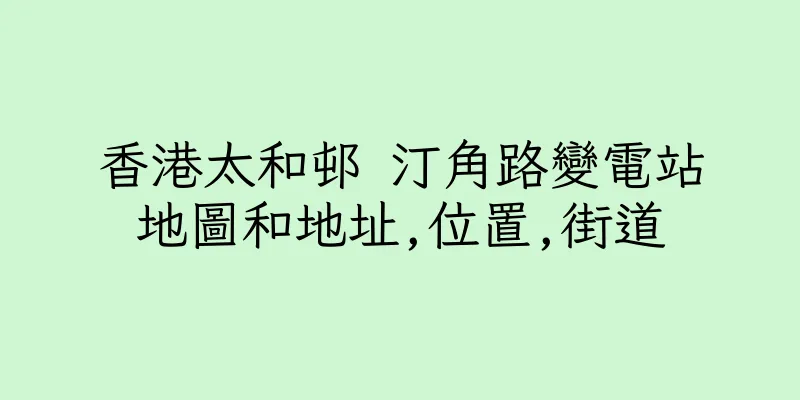 香港太和邨 汀角路變電站地圖和地址,位置,街道