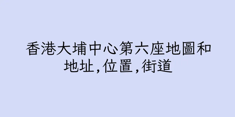 香港大埔中心第六座地圖和地址,位置,街道