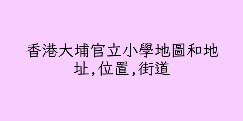 香港大埔官立小學地圖和地址,位置,街道