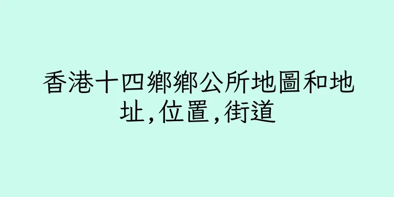 香港十四鄉鄉公所地圖和地址,位置,街道