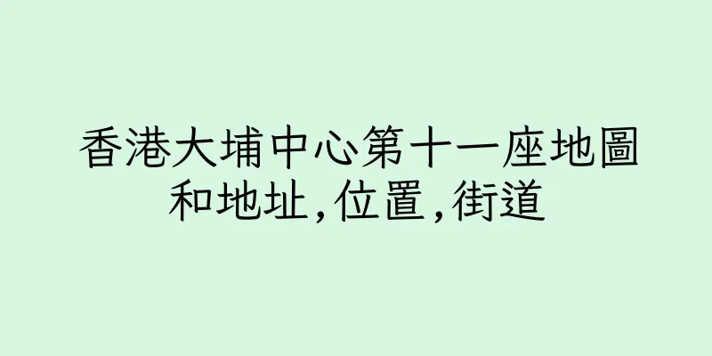 香港大埔中心第十一座地圖和地址,位置,街道