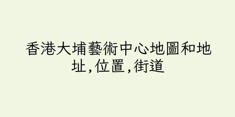 香港大埔藝術中心地圖和地址,位置,街道