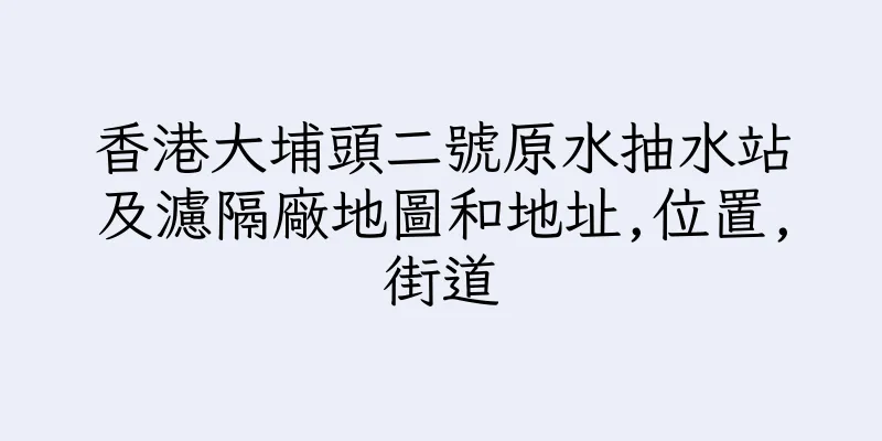 香港大埔頭二號原水抽水站及濾隔廠地圖和地址,位置,街道