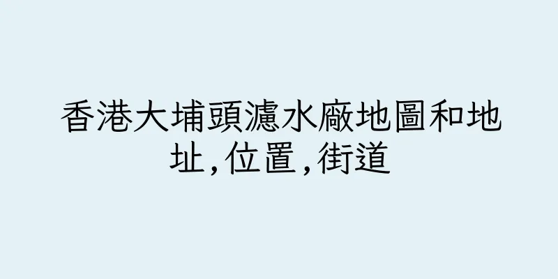 香港大埔頭濾水廠地圖和地址,位置,街道