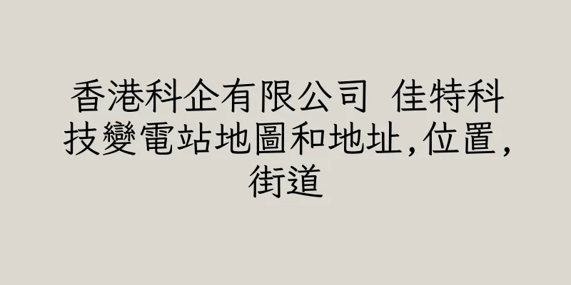 香港科企有限公司 佳特科技變電站地圖和地址,位置,街道