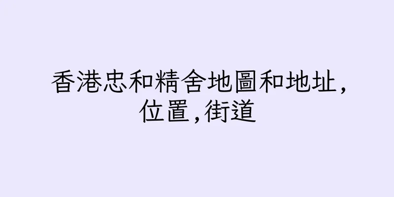 香港忠和精舍地圖和地址,位置,街道