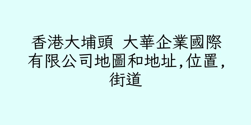 香港大埔頭 大華企業國際有限公司地圖和地址,位置,街道