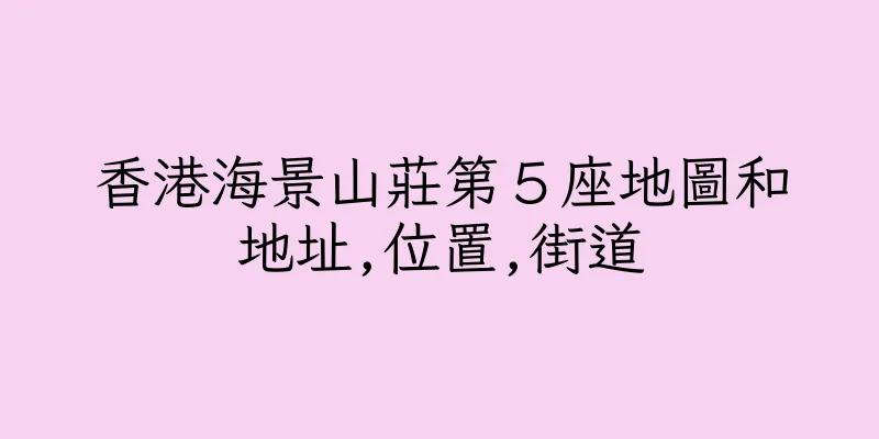 香港海景山莊第５座地圖和地址,位置,街道