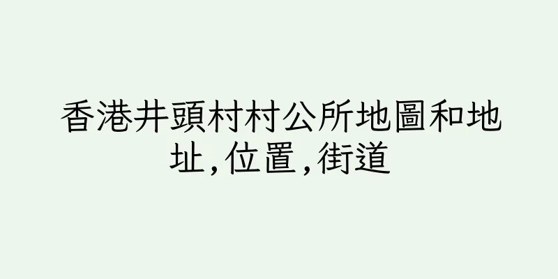 香港井頭村村公所地圖和地址,位置,街道