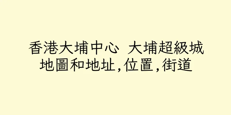 香港大埔中心 大埔超級城地圖和地址,位置,街道