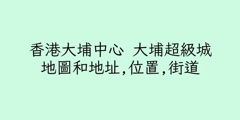 香港大埔中心 大埔超級城地圖和地址,位置,街道