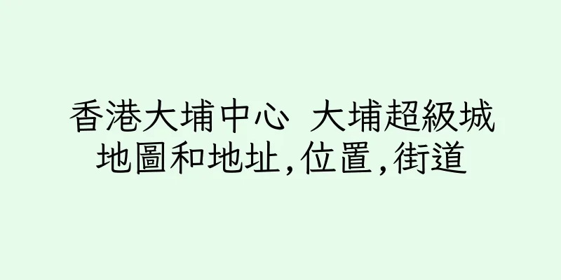 香港大埔中心 大埔超級城地圖和地址,位置,街道