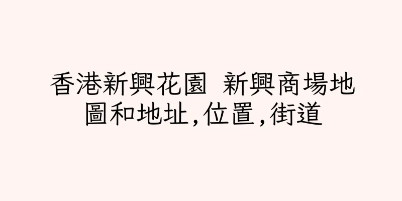 香港新興花園 新興商場地圖和地址,位置,街道