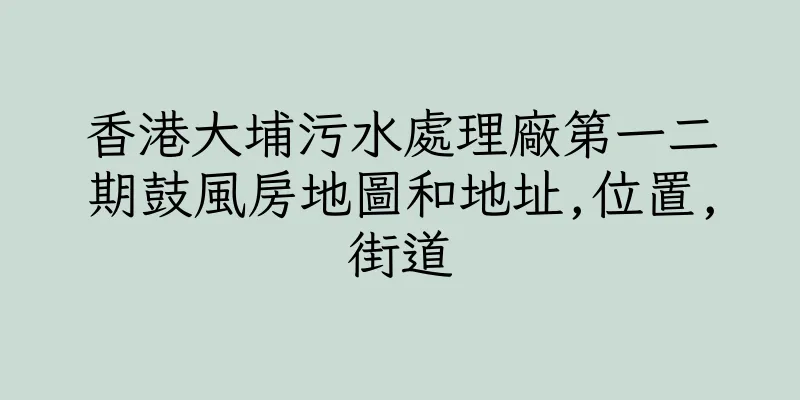 香港大埔污水處理廠第一二期鼓風房地圖和地址,位置,街道