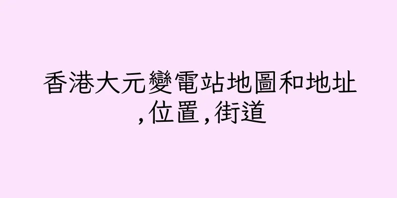 香港大元變電站地圖和地址,位置,街道
