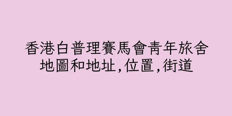香港白普理賽馬會青年旅舍地圖和地址,位置,街道