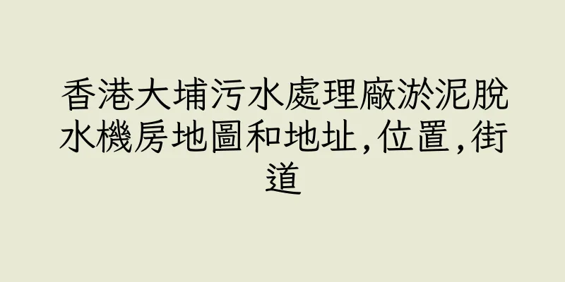 香港大埔污水處理廠淤泥脫水機房地圖和地址,位置,街道