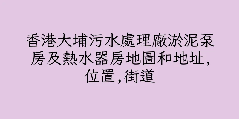 香港大埔污水處理廠淤泥泵房及熱水器房地圖和地址,位置,街道
