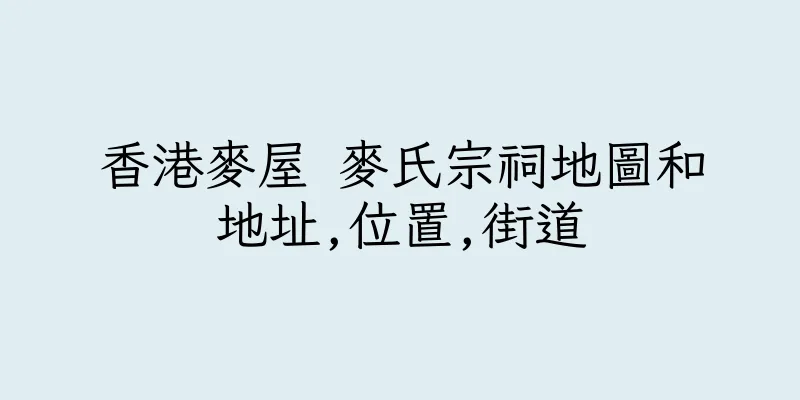 香港麥屋 麥氏宗祠地圖和地址,位置,街道