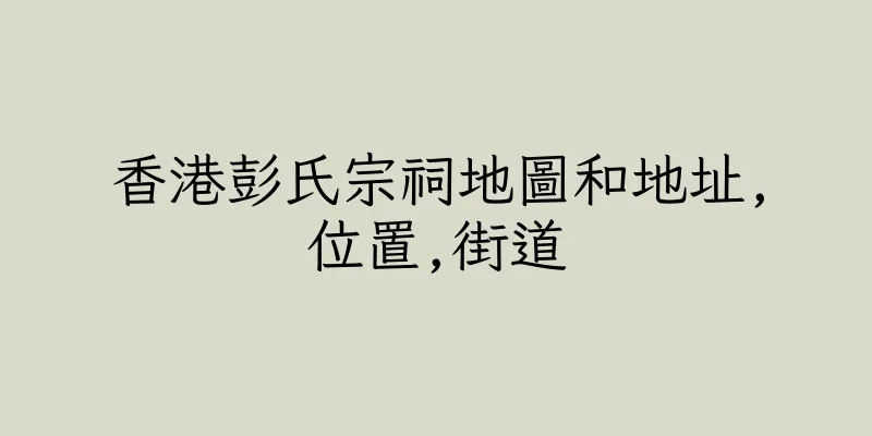 香港彭氏宗祠地圖和地址,位置,街道