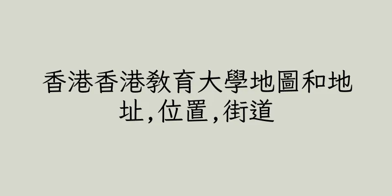 香港香港教育大學地圖和地址,位置,街道