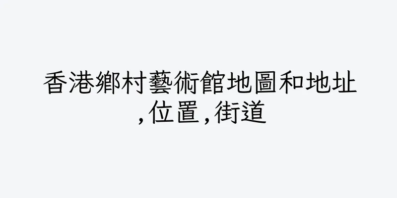 香港鄉村藝術館地圖和地址,位置,街道