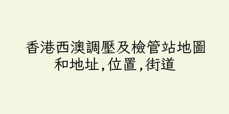 香港西澳調壓及檢管站地圖和地址,位置,街道