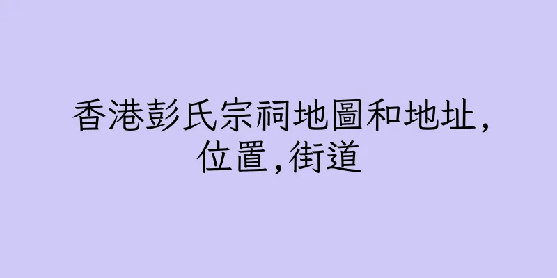 香港彭氏宗祠地圖和地址,位置,街道