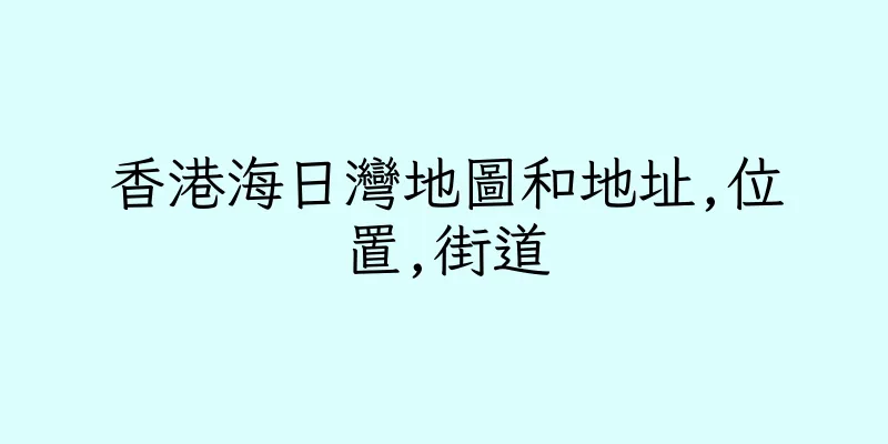香港海日灣地圖和地址,位置,街道