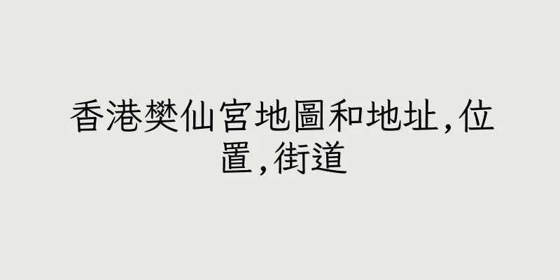 香港樊仙宮地圖和地址,位置,街道
